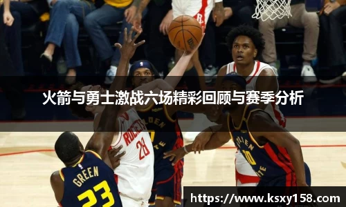 火箭与勇士激战六场精彩回顾与赛季分析