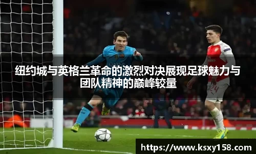 纽约城与英格兰革命的激烈对决展现足球魅力与团队精神的巅峰较量