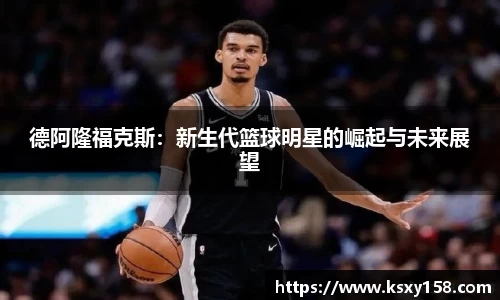 德阿隆福克斯：新生代篮球明星的崛起与未来展望