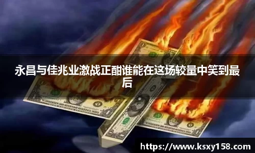 永昌与佳兆业激战正酣谁能在这场较量中笑到最后
