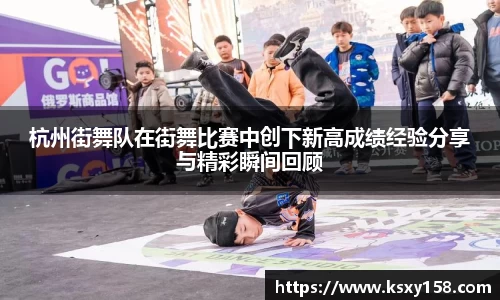 杭州街舞队在街舞比赛中创下新高成绩经验分享与精彩瞬间回顾